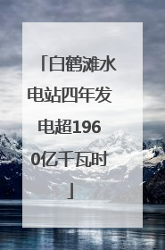 白鹤滩水电站四年发电超1960亿千瓦时