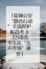 盐城公安“静音行动”全流程护航高考 3.7万余名考生在“无声考场”逐梦