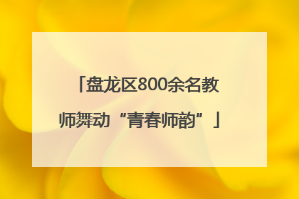 盘龙区800余名教师舞动“青春师韵”