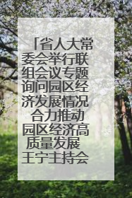 省人大常委会举行联组会议专题询问园区经济发展情况 合力推动园区经济高质量发展 王宁主持会议并讲话 王予波带队到会应询