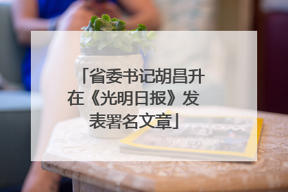 省委书记胡昌升在《光明日报》发表署名文章