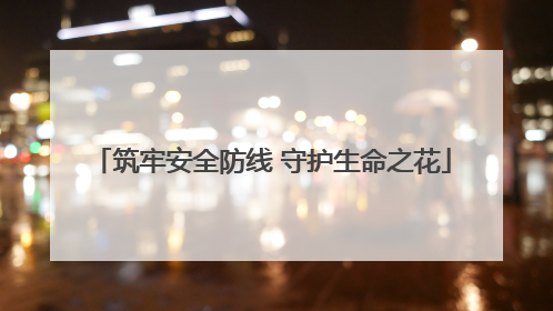 筑牢安全防线 守护生命之花
