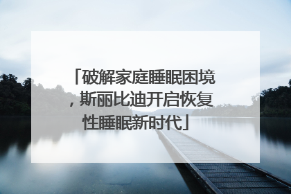 破解家庭睡眠困境，斯丽比迪开启恢复性睡眠新时代