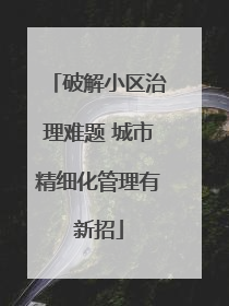 破解小区治理难题 城市精细化管理有新招