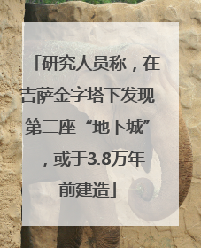 研究人员称，在吉萨金字塔下发现第二座“地下城”，或于3.8万年前建造