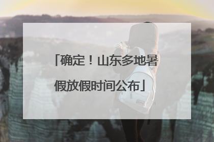 确定！山东多地暑假放假时间公布