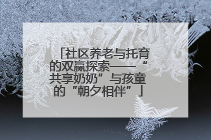 社区养老与托育的双赢探索——“共享奶奶”与孩童的“朝夕相伴”