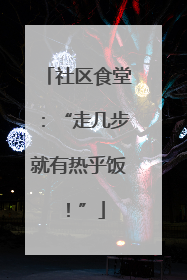 社区食堂：“走几步就有热乎饭！”