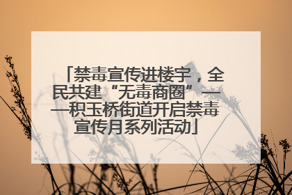 禁毒宣传进楼宇，全民共建“无毒商圈”——积玉桥街道开启禁毒宣传月系列活动