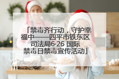 禁毒齐行动，守护幸福中——四平市铁东区司法局6·26 国际禁毒日禁毒宣传活动