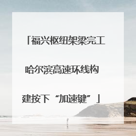 福兴枢纽架梁完工 哈尔滨高速环线构建按下“加速键”
