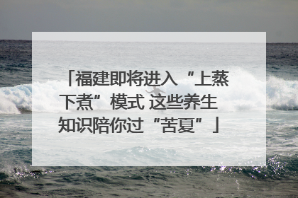 福建即将进入“上蒸下煮”模式 这些养生知识陪你过“苦夏”