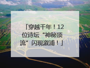 穿越千年！12 位诗坛“神秘顶流”闪现溆浦！