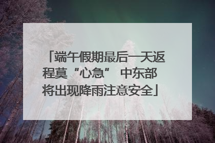 端午假期最后一天返程莫“心急” 中东部将出现降雨注意安全
