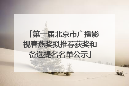 第一届北京市广播影视春燕奖拟推荐获奖和备选提名名单公示