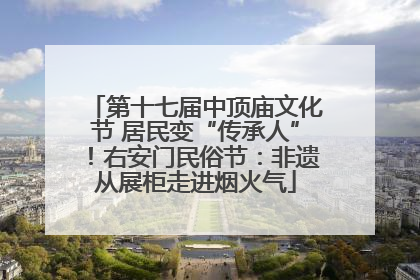 第十七届中顶庙文化节 居民变“传承人”！右安门民俗节：非遗从展柜走进烟火气