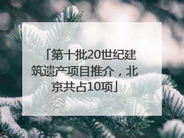第十批20世纪建筑遗产项目推介，北京共占10项