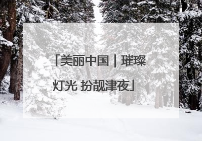 美丽中国｜璀璨灯光 扮靓津夜