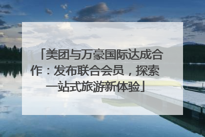 美团与万豪国际达成合作：发布联合会员，探索一站式旅游新体验