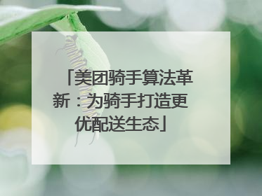 美团骑手算法革新：为骑手打造更优配送生态