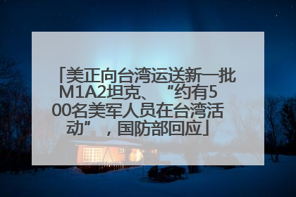 美正向台湾运送新一批M1A2坦克、“约有500名美军人员在台湾活动”，国防部回应