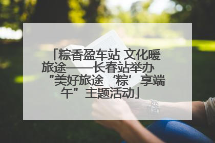 粽香盈车站 文化暖旅途——长春站举办 “美好旅途‘粽’享端午”主题活动