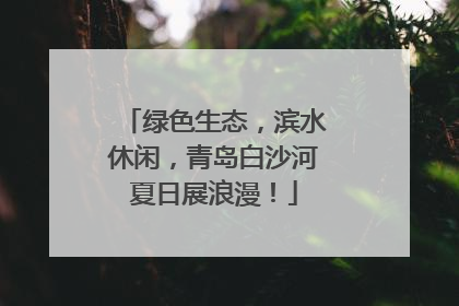 绿色生态，滨水休闲，青岛白沙河夏日展浪漫！