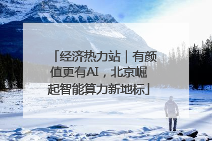 经济热力站｜有颜值更有AI，北京崛起智能算力新地标