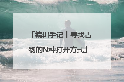 编辑手记丨寻找古物的N种打开方式