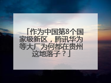 作为中国第8个国家级新区，腾讯华为等大厂为何都在贵州这地落子？