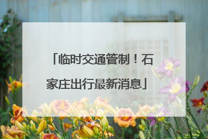 临时交通管制！石家庄出行最新消息