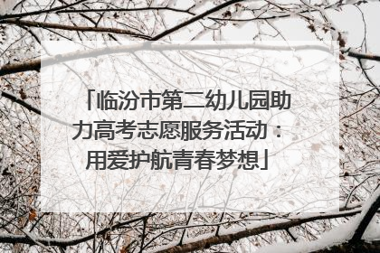 临汾市第二幼儿园助力高考志愿服务活动：用爱护航青春梦想