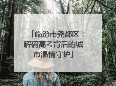临汾市尧都区：解码高考背后的城市温情守护
