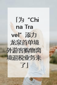 为“China Travel”添力 龙泉首单境外游客购物离境退税业务来了