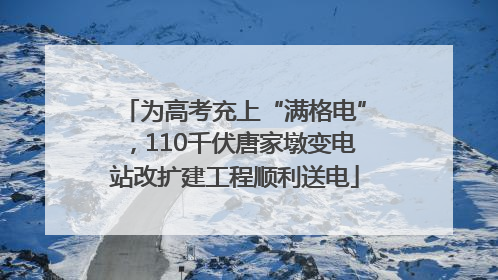 为高考充上“满格电”，110千伏唐家墩变电站改扩建工程顺利送电