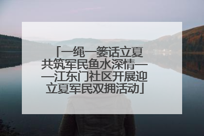 一绳一篓话立夏 共筑军民鱼水深情——江东门社区开展迎立夏军民双拥活动