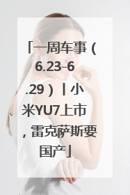 一周车事（6.23-6.29）丨小米YU7上市，雷克萨斯要国产