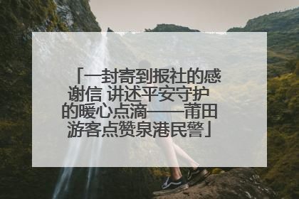 一封寄到报社的感谢信 讲述平安守护的暖心点滴——莆田游客点赞泉港民警