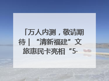 万人内测，敬请期待｜“清新福建”文旅惠民卡亮相“5·19 中国旅游日”福建分会场