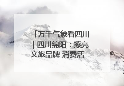 万千气象看四川｜四川绵阳：擦亮文旅品牌 消费活力继续释放