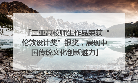 三亚高校师生作品荣获“伦敦设计奖”银奖，展现中国传统文化创新魅力