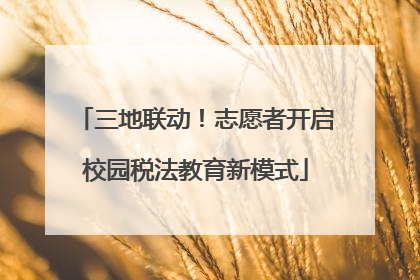 三地联动！志愿者开启校园税法教育新模式