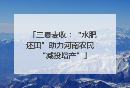 三夏麦收：“水肥还田”助力河南农民“减投增产”