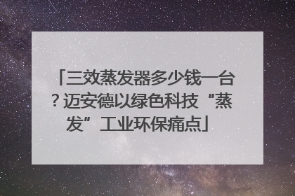 三效蒸发器多少钱一台？迈安德以绿色科技“蒸发”工业环保痛点
