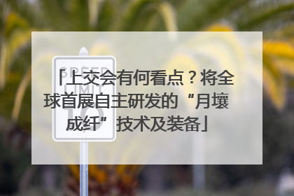 上交会有何看点？将全球首展自主研发的“月壤成纤”技术及装备
