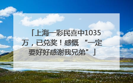 上海一彩民喜中1035万，已兑奖！感慨 “一定要好好感谢我兄弟”
