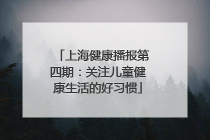 上海健康播报第四期：关注儿童健康生活的好习惯