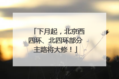 下月起，北京西四环、北四环部分主路将大修！