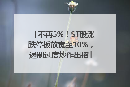 不再5%！ST股涨跌停板放宽至10%，遏制过度炒作出招