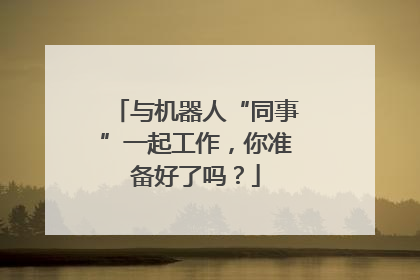 与机器人“同事”一起工作，你准备好了吗？